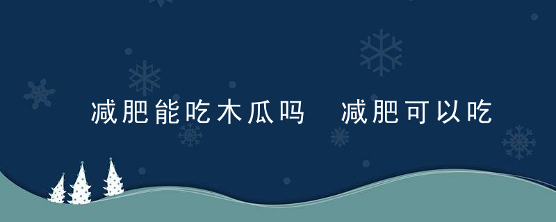 减肥能吃木瓜吗 减肥可以吃木瓜吗